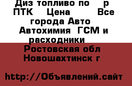 Диз.топливо по 30 р. ПТК. › Цена ­ 30 - Все города Авто » Автохимия, ГСМ и расходники   . Ростовская обл.,Новошахтинск г.